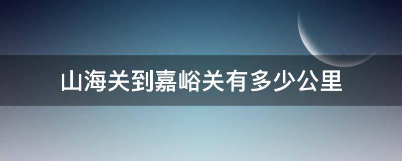 山海关到嘉峪关有多少公里 嘉峪关至山海有多少公里