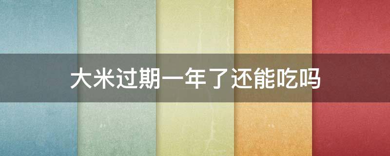 大米过期一年了还能吃吗（真空大米过期一年了还能吃吗）