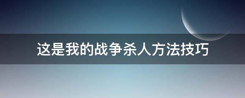 这是我的战争杀人方法技巧（这是我的战争杀戮玩法）