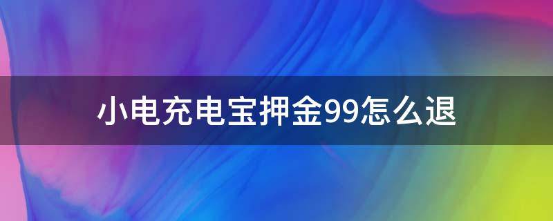 小电充电宝押金99怎么退 小电充电宝押金99多久退