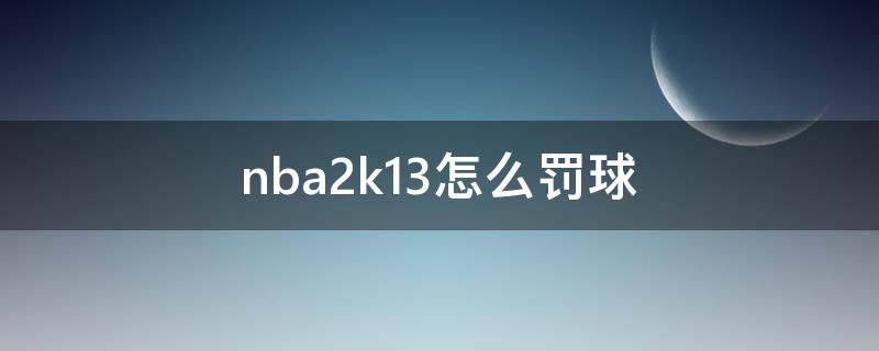 nba2k13怎么罚球 nba2k12怎么罚球