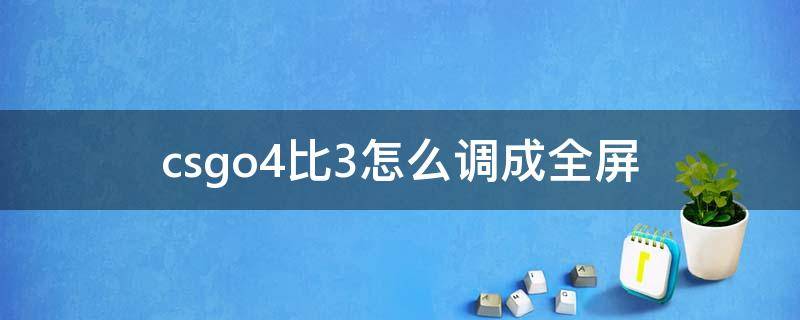 csgo4比3怎么调成全屏（csgo4:3怎么全屏）