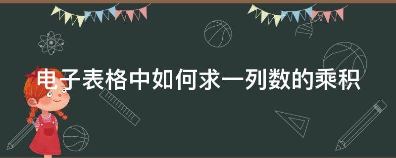 电子表格中如何求一列数的乘积 电子表格中如何求一列数的乘积公式