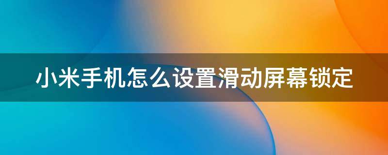 小米手机怎么设置滑动屏幕锁定 小米手机怎么设置滑动屏幕锁定屏幕不动