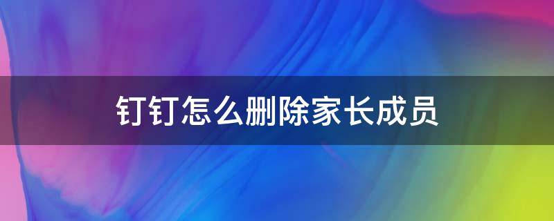 钉钉怎么删除家长成员 钉钉学生怎么删除家长成员