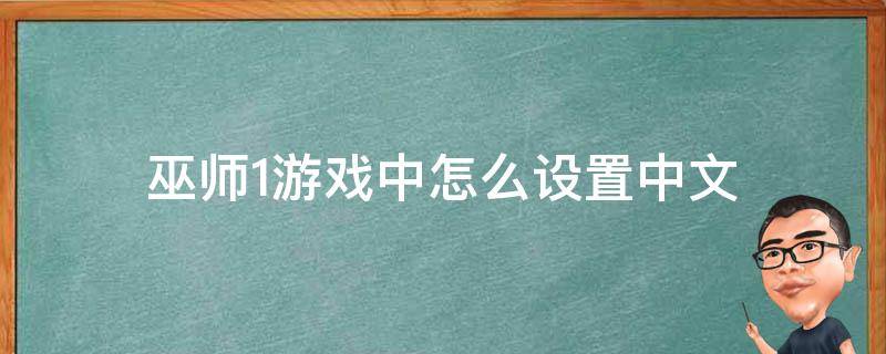 巫师1游戏中怎么设置中文（巫师1每次进游戏都要设置中文）