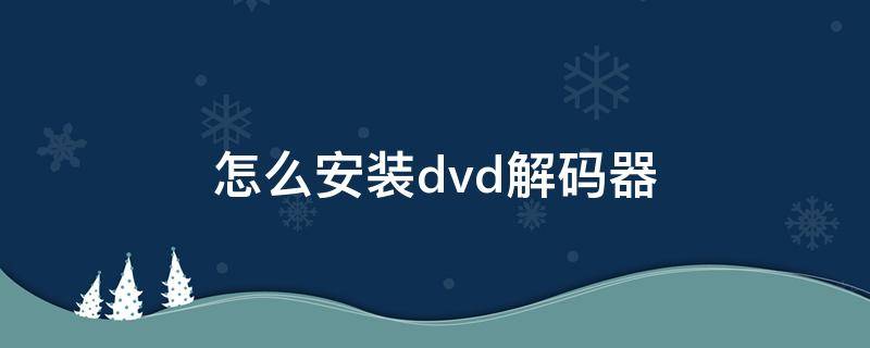 怎么安装dvd解码器 电脑下载dvd解码器怎么下载怎么安装