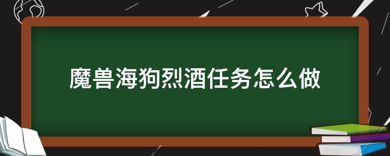 魔兽海狗烈酒任务怎么做（魔兽世界偷取索具任务海狗烈酒在哪）