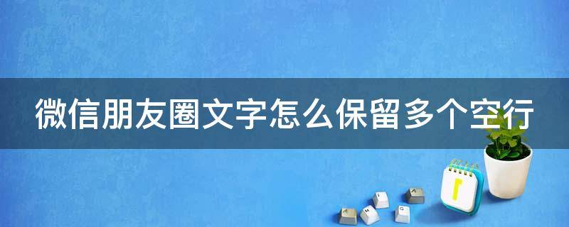 微信朋友圈文字怎么保留多个空行 微信朋友圈文字怎么保留多个空行字