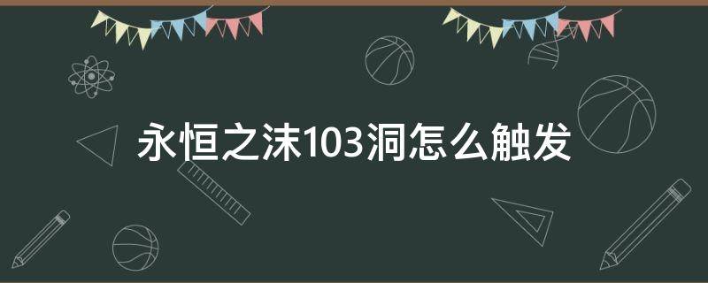 永恒之沫103洞怎么触发 口袋妖怪永恒之沫103时空之洞在哪里?