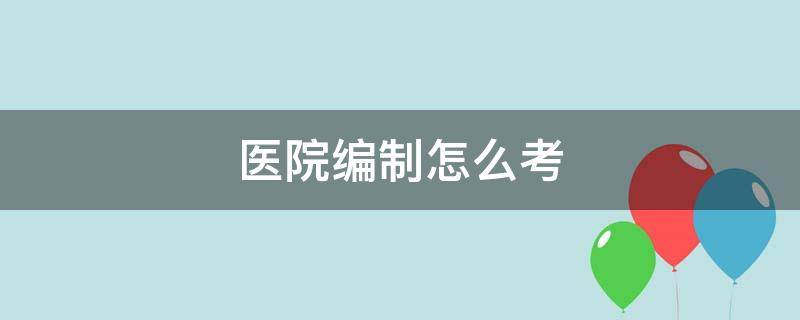 医院编制怎么考 护士考医院编制怎么考