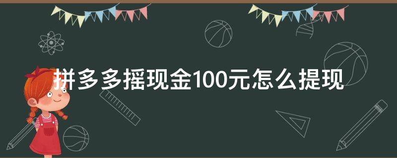 拼多多摇现金100元怎么提现（拼多多摇现金100元提现攻略）