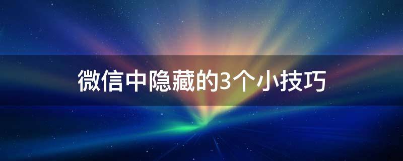 微信中隐藏的3个小技巧（微信隐含技巧）