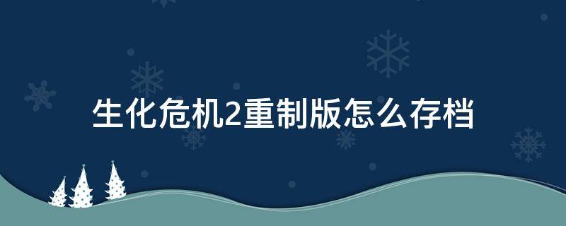 生化危机2重制版怎么存档 生化危机2重制版完美存档