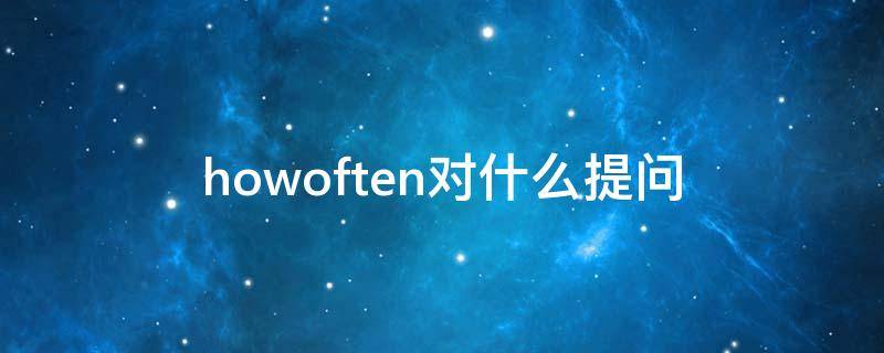 howoften对什么提问 howoften用来提问什么