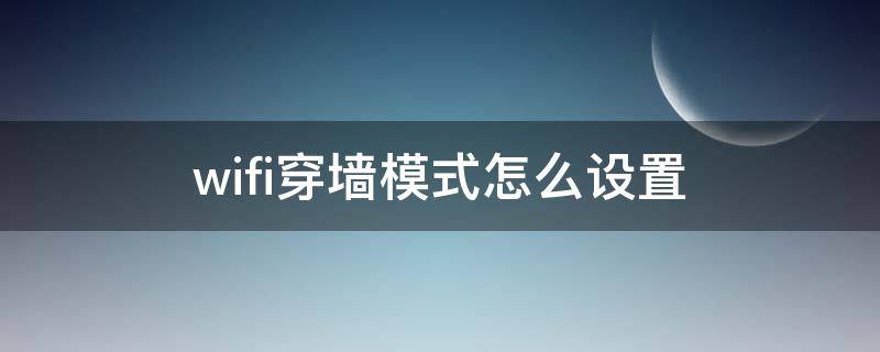 wifi穿墙模式怎么设置（wifi穿墙模式怎么设置oppo）