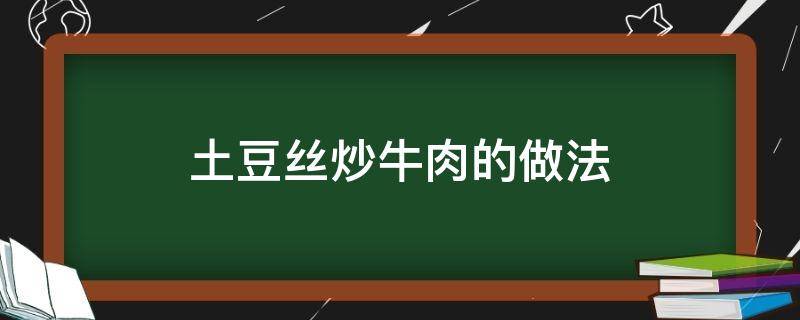 土豆丝炒牛肉的做法 土豆丝炒牛肉的做法窍门