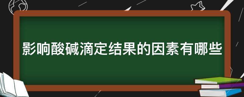 影响酸碱滴定结果的因素有哪些 酸碱滴定法的影响因素