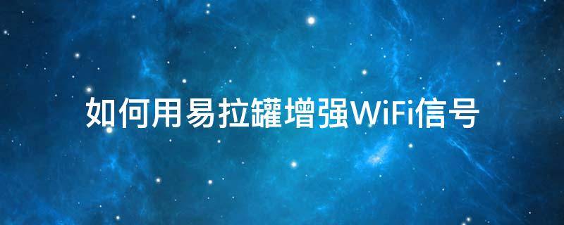 如何用易拉罐增强WiFi信号 如何用易拉罐增强wifi信号强度