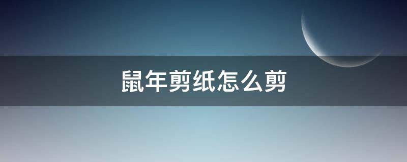 鼠年剪纸怎么剪 鼠年剪纸教程