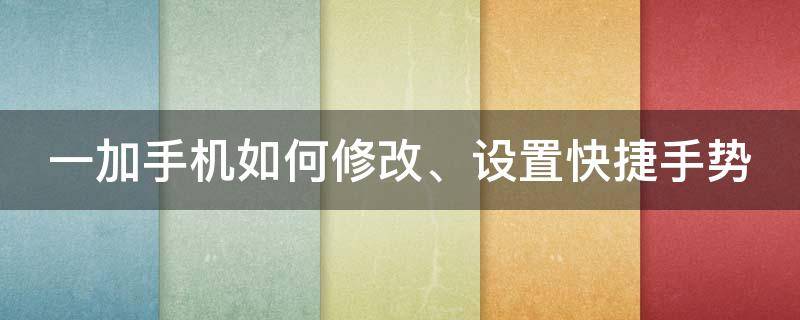 一加手机如何修改、设置快捷手势 一加手机如何修改,设置快捷手势功能