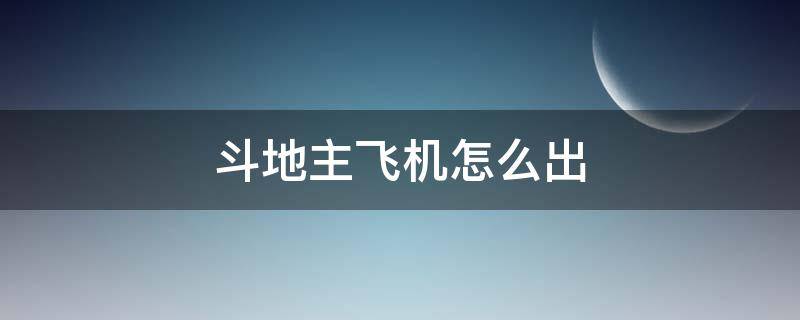 斗地主飞机怎么出（斗地主飞机怎么出带牌）