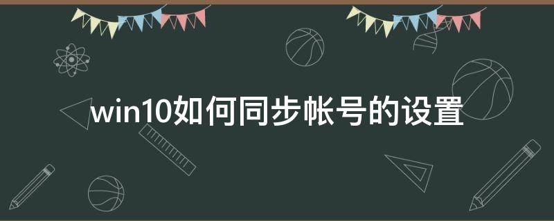 win10如何同步帐号的设置 windows账号同步