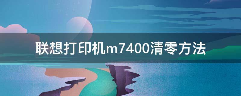 联想打印机m7400清零方法（联想打印机m7400清零方法有哪些?）