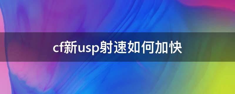 cf新usp射速如何加快 cf新usp怎么快速射击