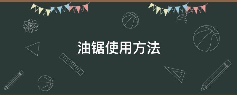 油锯使用方法 油锯使用方法怎么打火