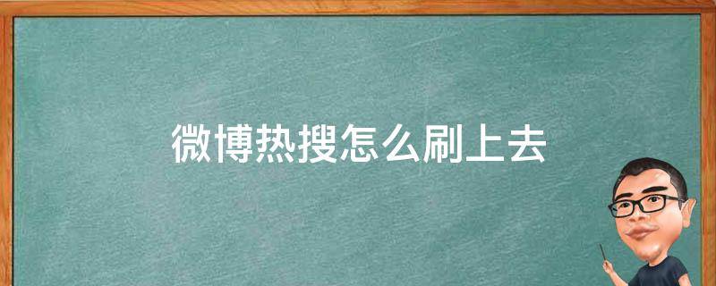 微博热搜怎么刷上去（微博怎样弄热搜）