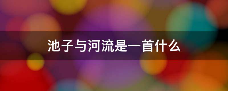 池子与河流是一首什么 池子与河流是一首什么体裁