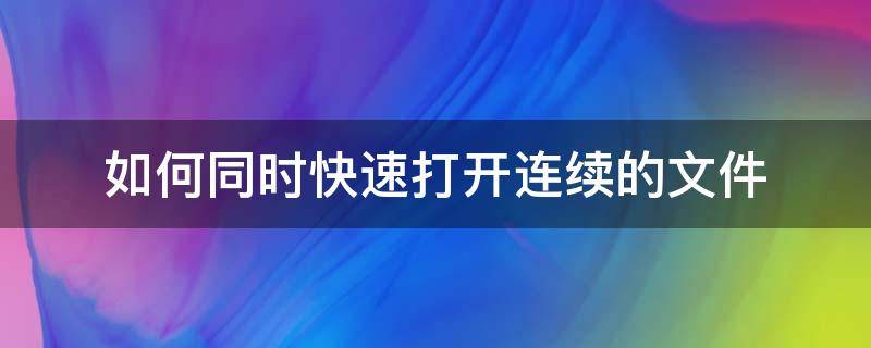 如何同时快速打开连续的文件（快速打开多个文件）