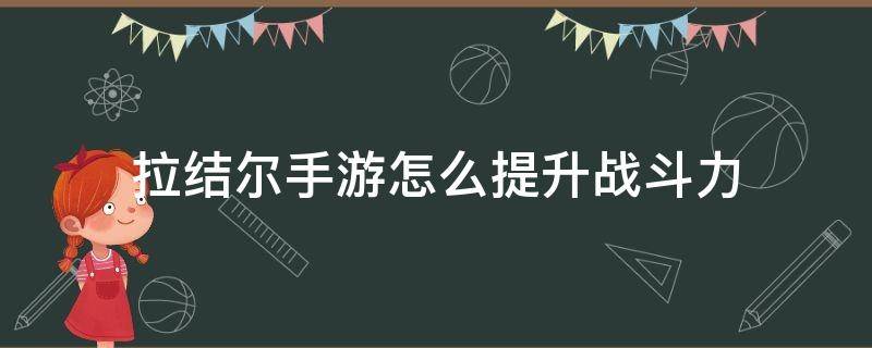 拉结尔手游怎么提升战斗力 手游拉结尔怎么样