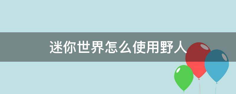 迷你世界怎么使用野人 迷你世界怎么使用野人伙伴干活