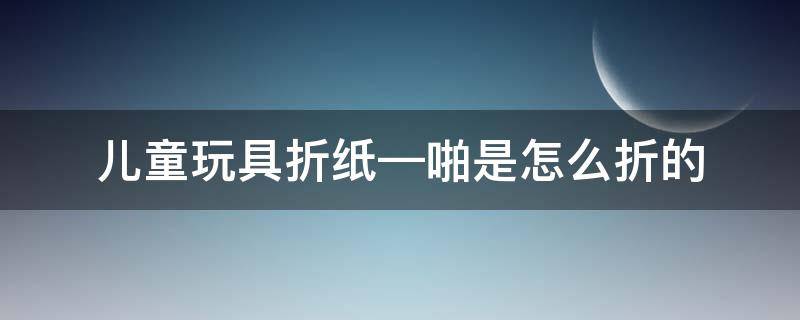 儿童玩具折纸—啪是怎么折的（折纸玩具怎么折?）