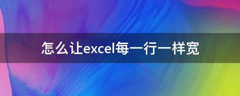 怎么让excel每一行一样宽（excel怎么把每一行的宽度设成一样）