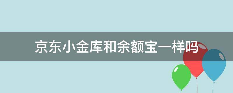 京东小金库和余额宝一样吗 京东小金库跟余额宝一样吗