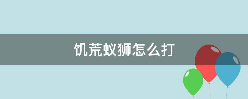 饥荒蚁狮怎么打 饥荒蚁狮怎么打不了