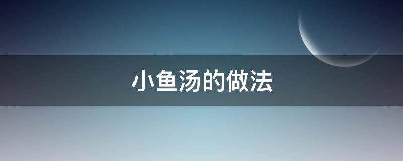 小鱼汤的做法（酸辣小鱼汤的做法）