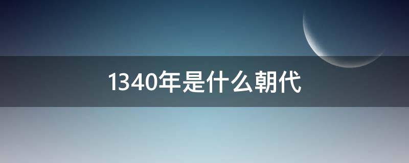 1340年是什么朝代 1340年是哪个朝代