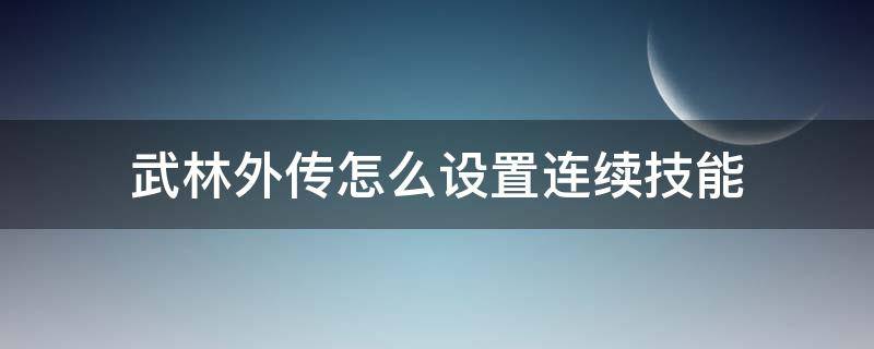 武林外传怎么设置连续技能 武林外传怎么学技能