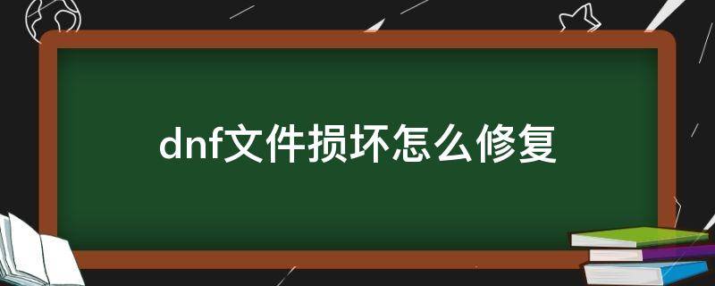 dnf文件损坏怎么修复（dnf下载文件损坏怎么修复）