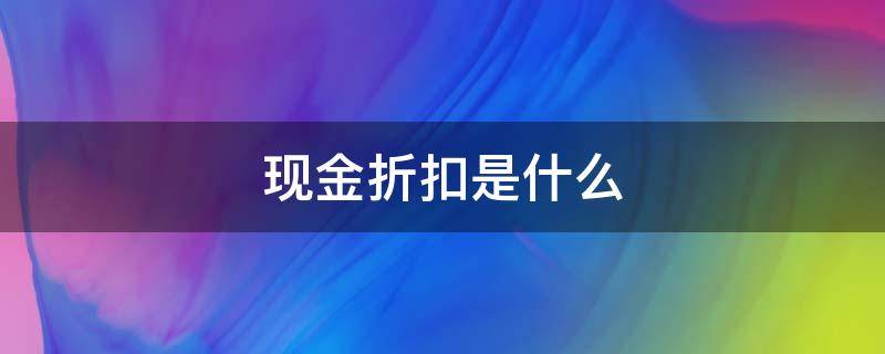 现金折扣是什么（现金折扣是什么分录）