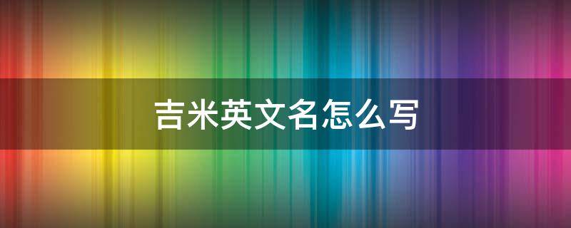 吉米英文名怎么写 米吉的英文名