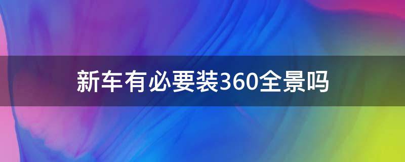 新车有必要装360全景吗（新车是否建议装360度全景）