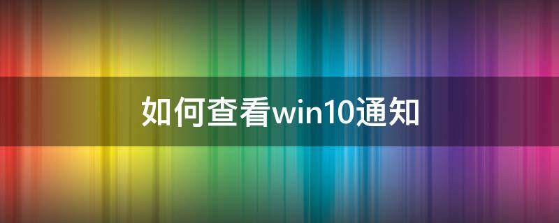 如何查看win10通知（win10通知怎么查看）