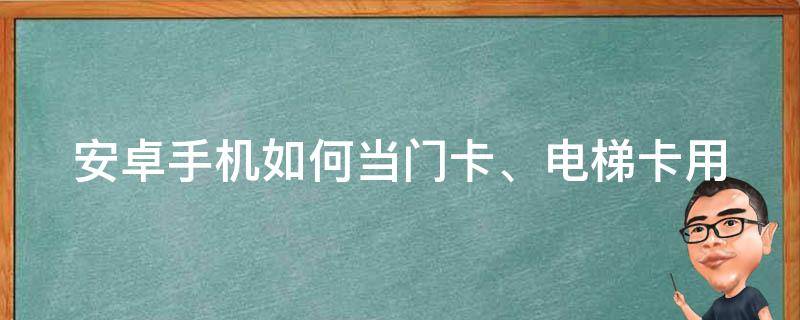 安卓手机如何当门卡、电梯卡用（怎么用手机当门卡）