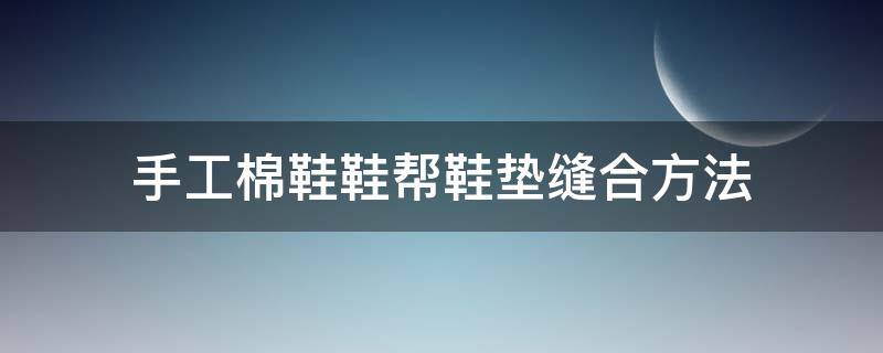 手工棉鞋鞋帮鞋垫缝合方法（棉鞋帮怎么缝合）