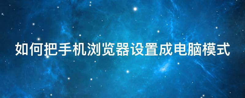 如何把手机浏览器设置成电脑模式（将手机浏览器设置成电脑模式）